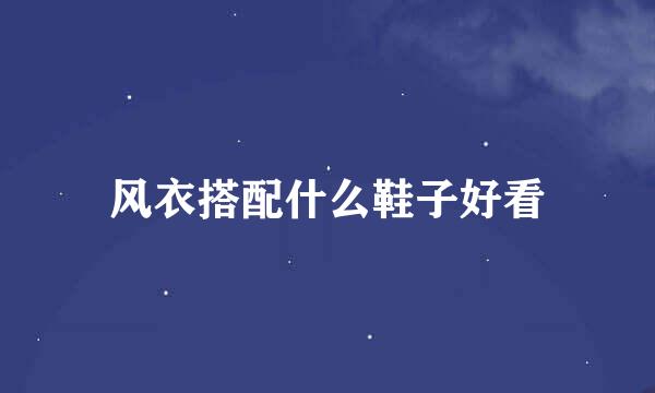 风衣搭配什么鞋子好看