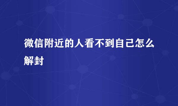 微信附近的人看不到自己怎么解封