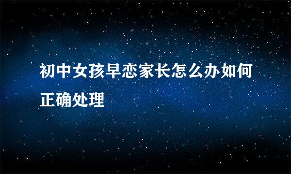 初中女孩早恋家长怎么办如何正确处理