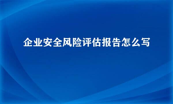 企业安全风险评估报告怎么写