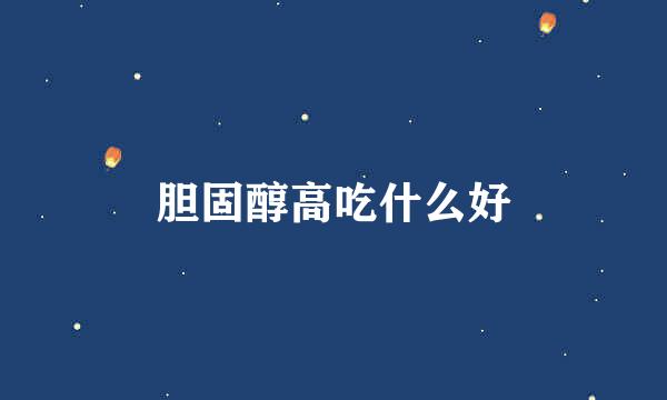 胆固醇高吃什么好