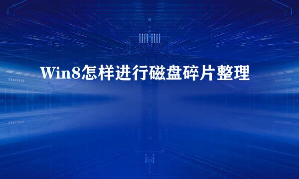 Win8怎样进行磁盘碎片整理