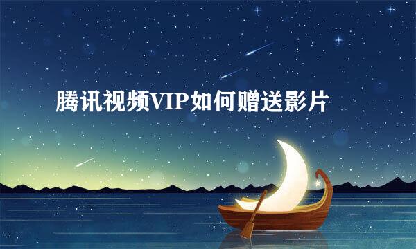 腾讯视频VIP如何赠送影片