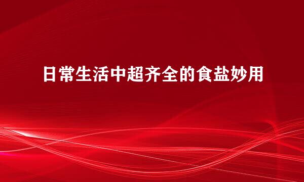日常生活中超齐全的食盐妙用