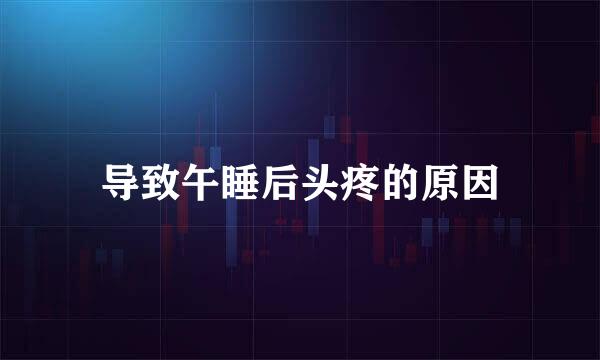 导致午睡后头疼的原因