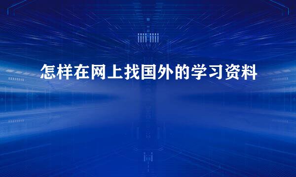 怎样在网上找国外的学习资料