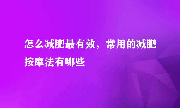 怎么减肥最有效,常用的减肥按摩法有哪些