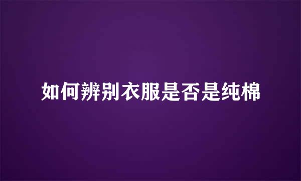 如何辨别衣服是否是纯棉
