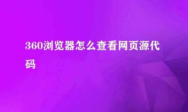 360浏览器怎么查看网页源代码