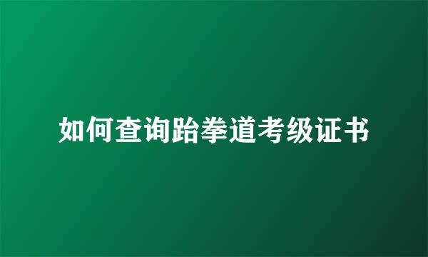 如何查询跆拳道考级证书