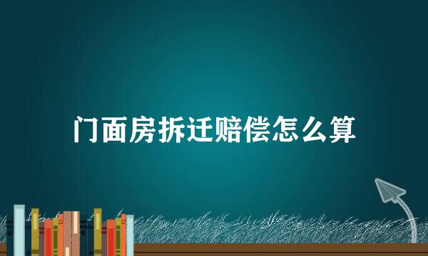 门面房拆迁赔偿怎么算