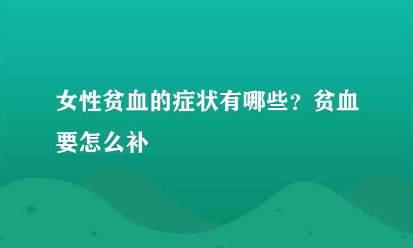 女性贫血的症状有哪些?贫血要怎么补