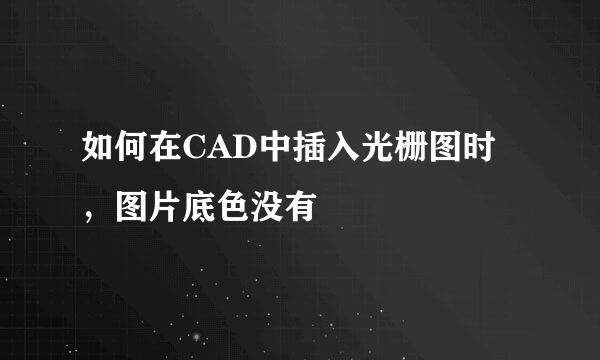如何在CAD中插入光栅图时,图片底色没有