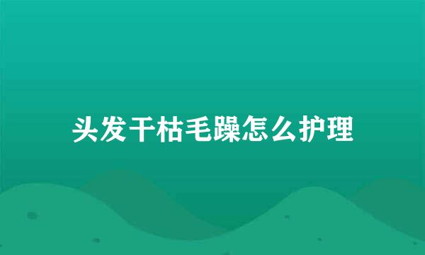头发干枯毛躁怎么护理