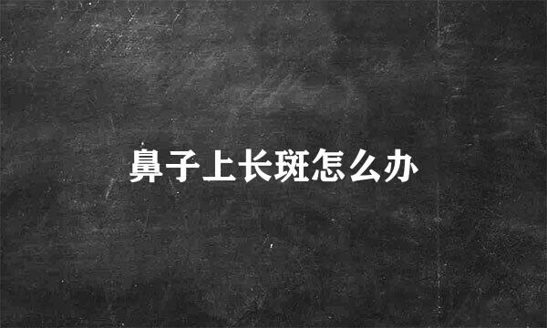 鼻子上长斑怎么办