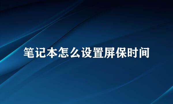 笔记本怎么设置屏保时间