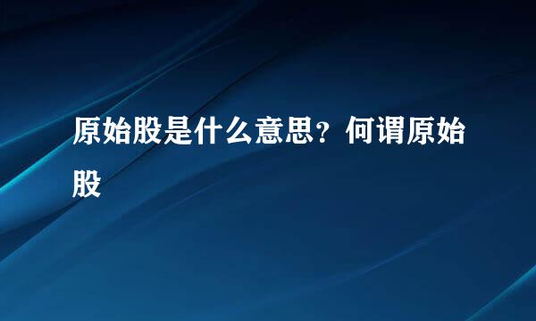 原始股是什么意思?何谓原始股