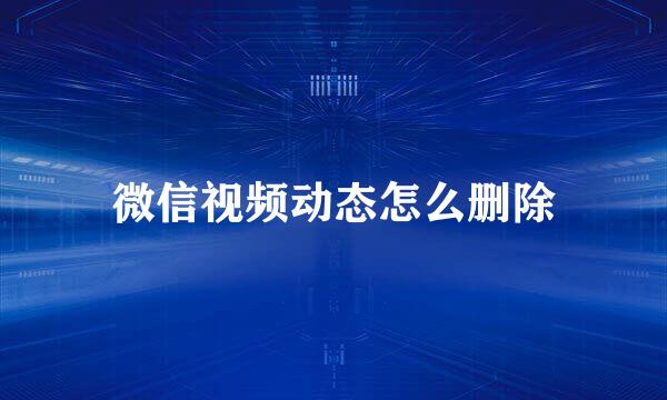 微信视频动态怎么删除