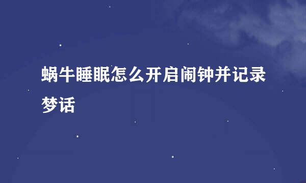 蜗牛睡眠怎么开启闹钟并记录梦话