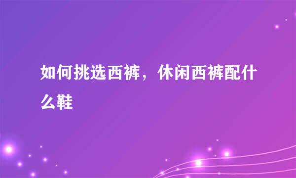 如何挑选西裤,休闲西裤配什么鞋