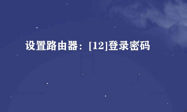 设置路由器：[12]登录密码