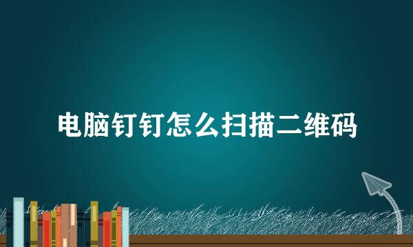 电脑钉钉怎么扫描二维码
