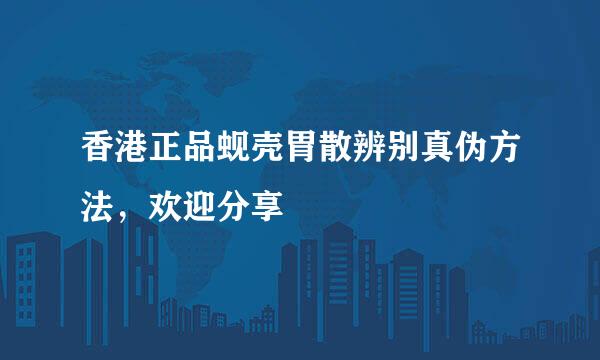 香港正品蚬壳胃散辨别真伪方法,欢迎分享