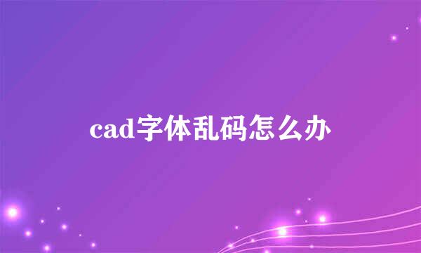 cad字体乱码怎么办