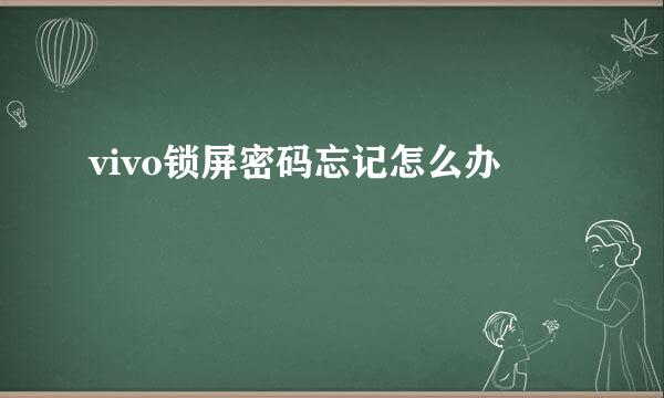 vivo锁屏密码忘记怎么办