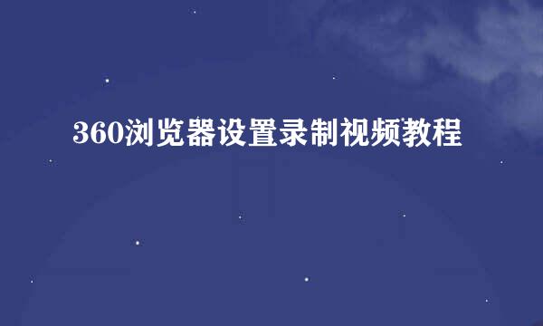 360浏览器设置录制视频教程