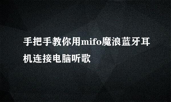 手把手教你用mifo魔浪蓝牙耳机连接电脑听歌