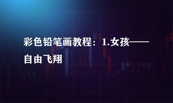 彩色铅笔画教程:1.女孩——自由飞翔