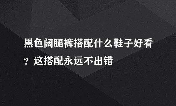 黑色阔腿裤搭配什么鞋子好看?这搭配永远不出错
