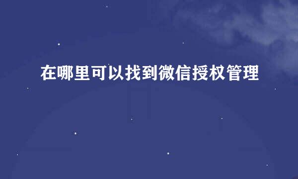 在哪里可以找到微信授权管理