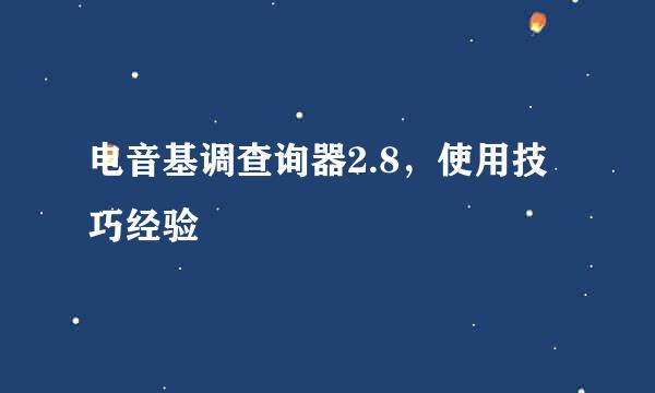 电音基调查询器2.8,使用技巧经验