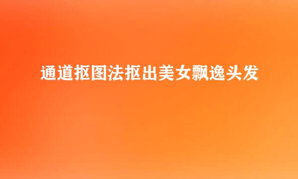 通道抠图法抠出美女飘逸头发