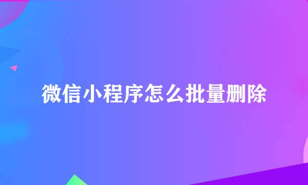 微信小程序怎么批量删除