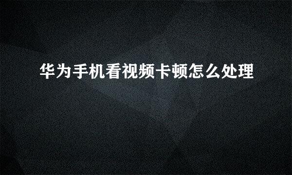 华为手机看视频卡顿怎么处理