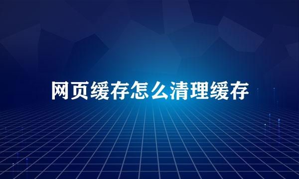 网页缓存怎么清理缓存