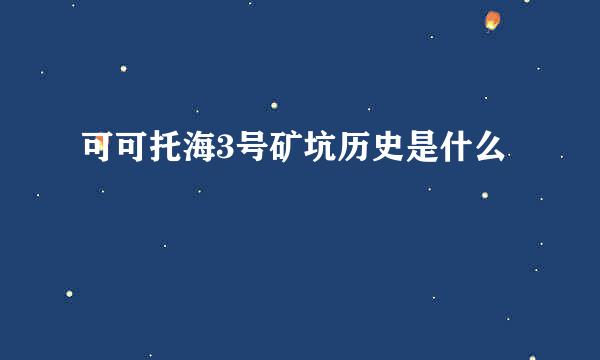 可可托海3号矿坑历史是什么