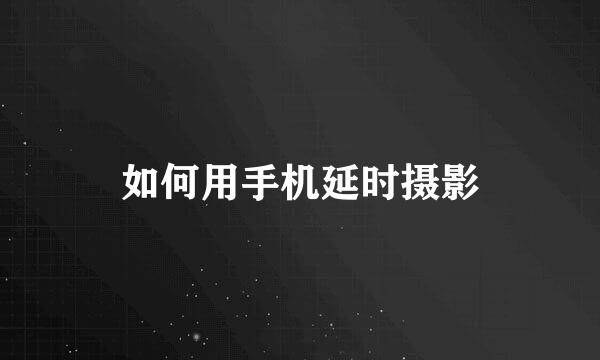 如何用手机延时摄影