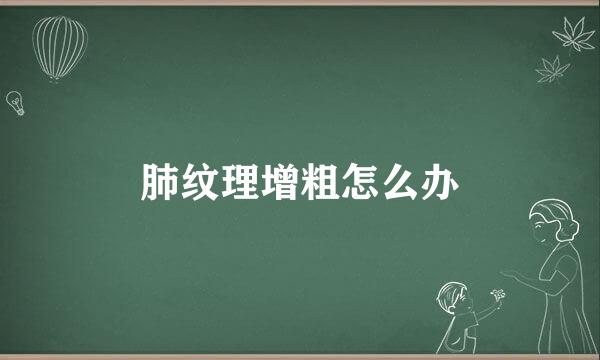 肺纹理增粗怎么办