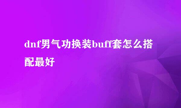dnf男气功换装buff套怎么搭配最好