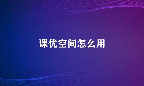 课优空间怎么用