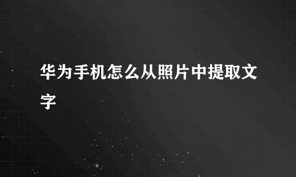 华为手机怎么从照片中提取文字
