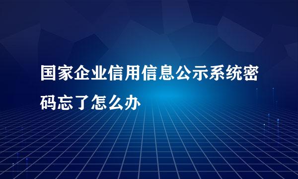 国家企业信用信息公示系统密码忘了怎么办