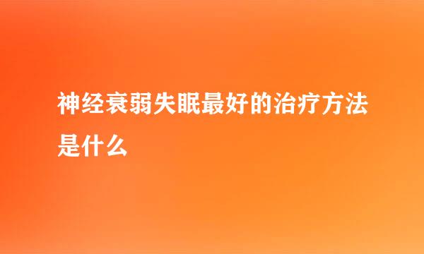 神经衰弱失眠最好的治疗方法是什么