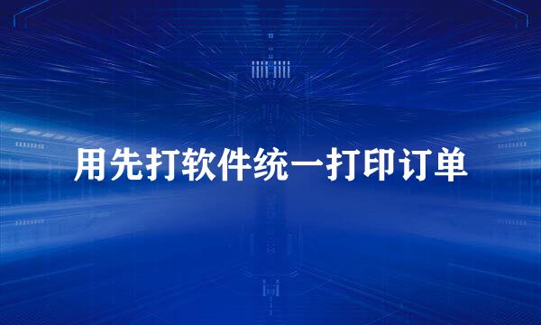 用先打软件统一打印订单