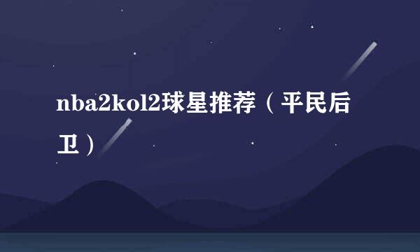 nba2kol2球星推荐（平民后卫）