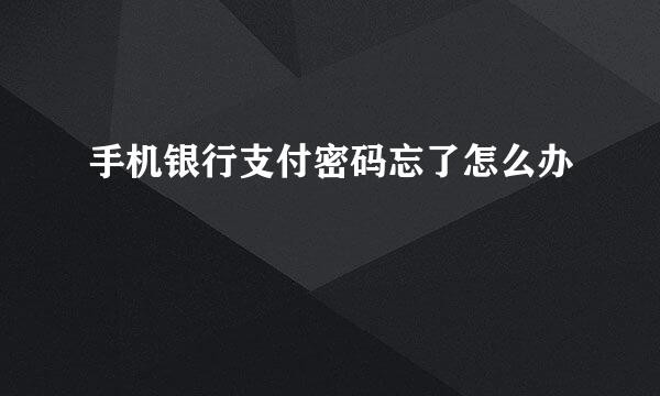 手机银行支付密码忘了怎么办